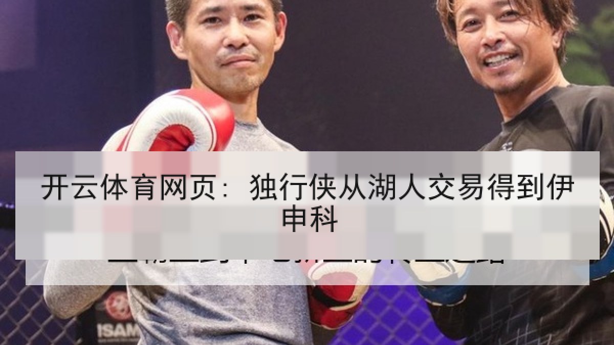 开云体育网页: 独行侠从湖人交易得到伊申科 开云体育网页: 独行侠从湖人交易得到伊申科